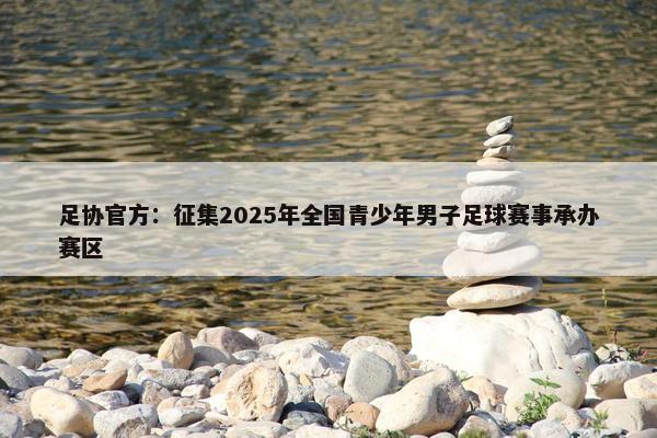 足协官方：征集2025年全国青少年男子足球赛事承办赛区