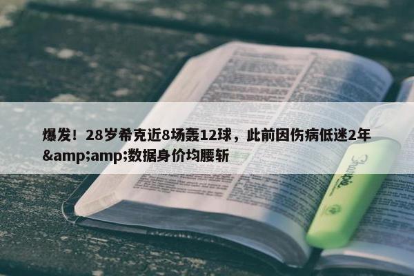 爆发！28岁希克近8场轰12球，此前因伤病低迷2年&amp;数据身价均腰斩