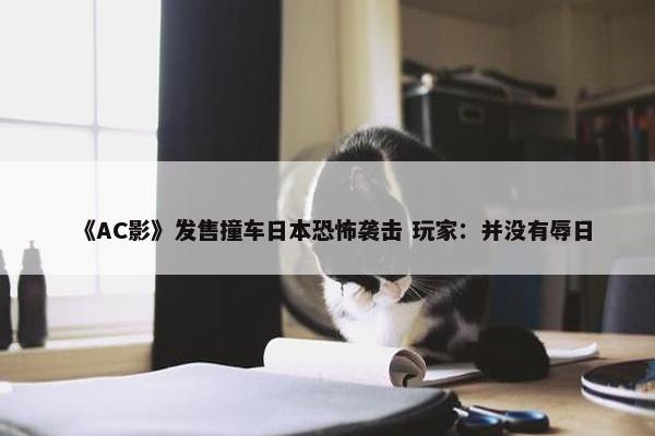 《AC影》发售撞车日本恐怖袭击 玩家：并没有辱日