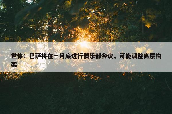 世体：巴萨将在一月底进行俱乐部会议，可能调整高层构架