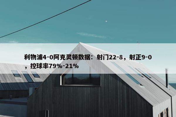 利物浦4-0阿克灵顿数据：射门22-8，射正9-0，控球率79%-21%