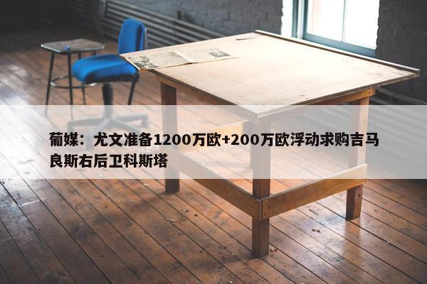 葡媒：尤文准备1200万欧+200万欧浮动求购吉马良斯右后卫科斯塔