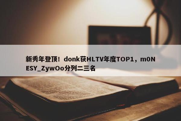 新秀年登顶！donk获HLTV年度TOP1，m0NESY_ZywOo分列二三名