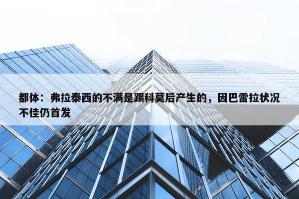 都体：弗拉泰西的不满是踢科莫后产生的，因巴雷拉状况不佳仍首发