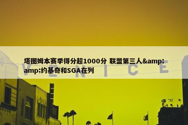 塔图姆本赛季得分超1000分 联盟第三人&amp;约基奇和SGA在列