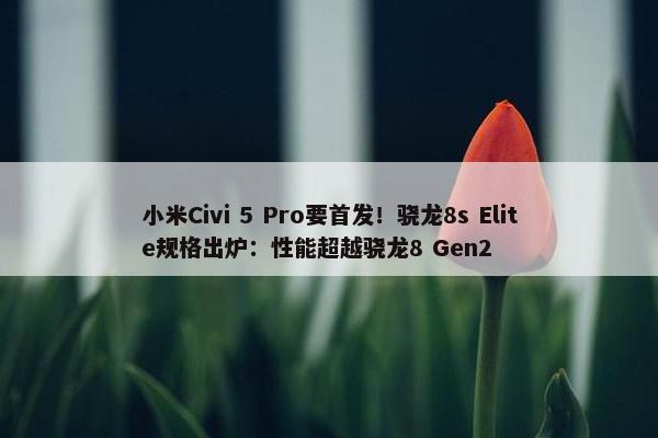 小米Civi 5 Pro要首发！骁龙8s Elite规格出炉：性能超越骁龙8 Gen2