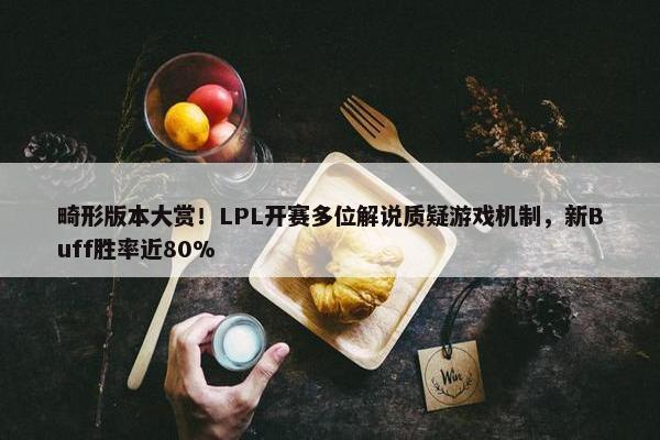 畸形版本大赏！LPL开赛多位解说质疑游戏机制，新Buff胜率近80%