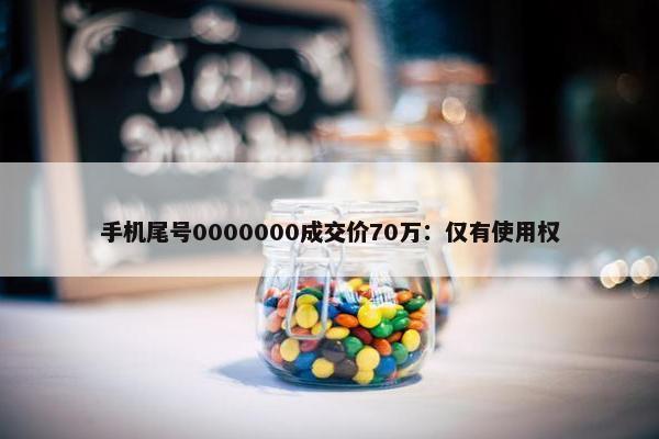 手机尾号0000000成交价70万：仅有使用权