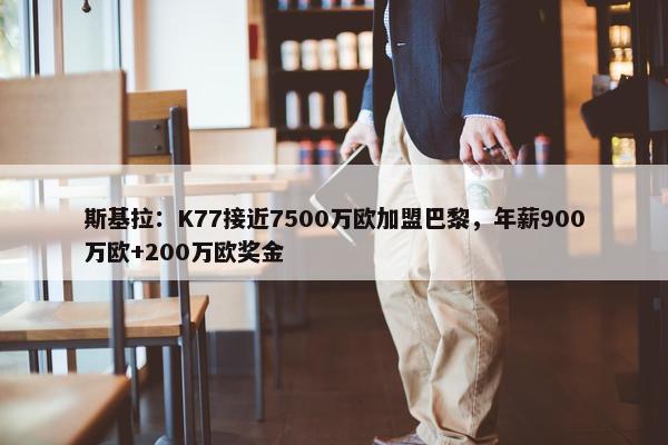 斯基拉：K77接近7500万欧加盟巴黎，年薪900万欧+200万欧奖金