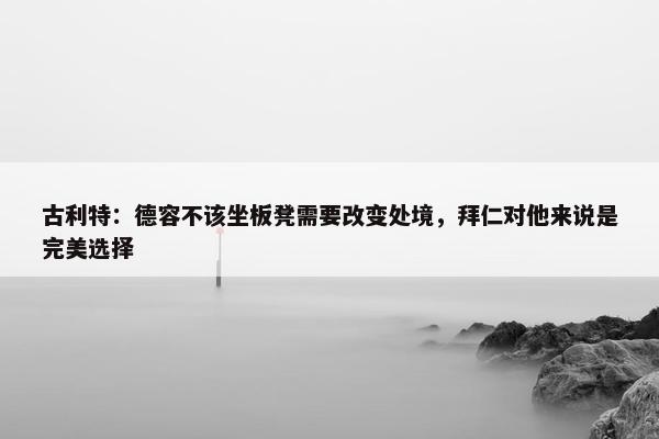 古利特：德容不该坐板凳需要改变处境，拜仁对他来说是完美选择