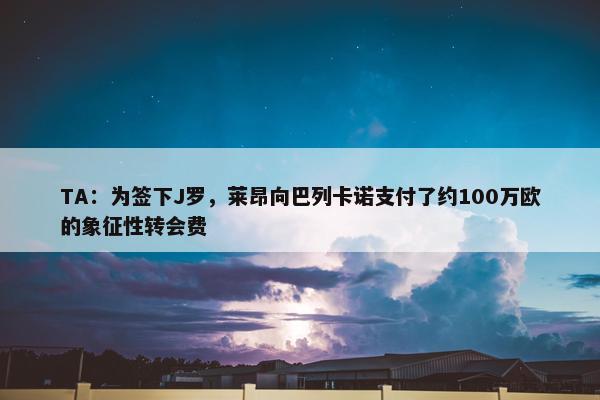 TA：为签下J罗，莱昂向巴列卡诺支付了约100万欧的象征性转会费