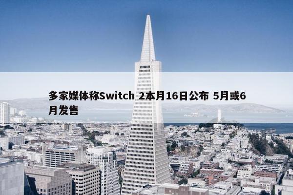 多家媒体称Switch 2本月16日公布 5月或6月发售