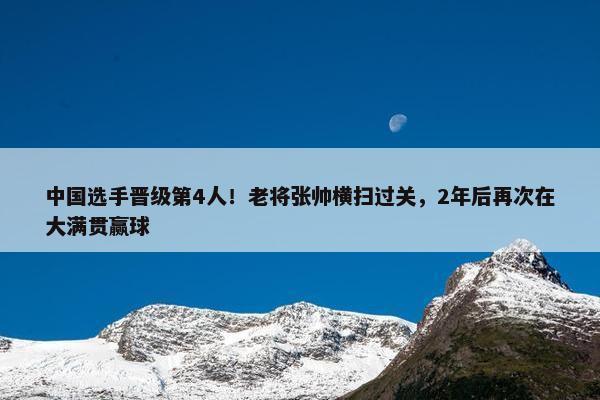 中国选手晋级第4人！老将张帅横扫过关，2年后再次在大满贯赢球