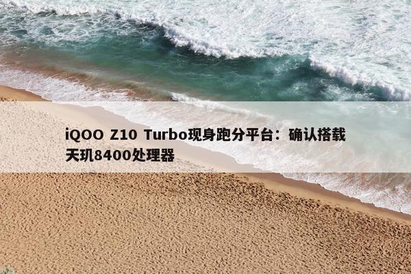 iQOO Z10 Turbo现身跑分平台：确认搭载天玑8400处理器