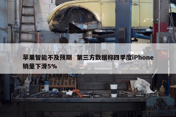 苹果智能不及预期  第三方数据称四季度iPhone销量下滑5%