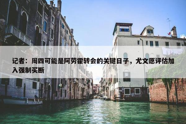 记者：周四可能是阿劳霍转会的关键日子，尤文愿评估加入强制买断