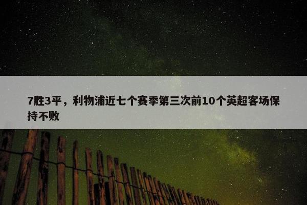 7胜3平，利物浦近七个赛季第三次前10个英超客场保持不败