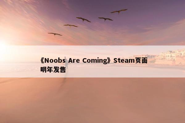 《Noobs Are Coming》Steam页面 明年发售