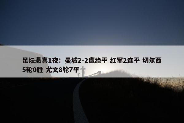 足坛悲喜1夜：曼城2-2遭绝平 红军2连平 切尔西5轮0胜 尤文8轮7平