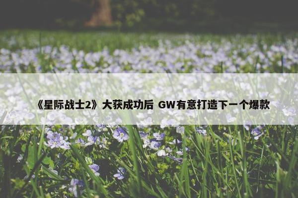 《星际战士2》大获成功后 GW有意打造下一个爆款