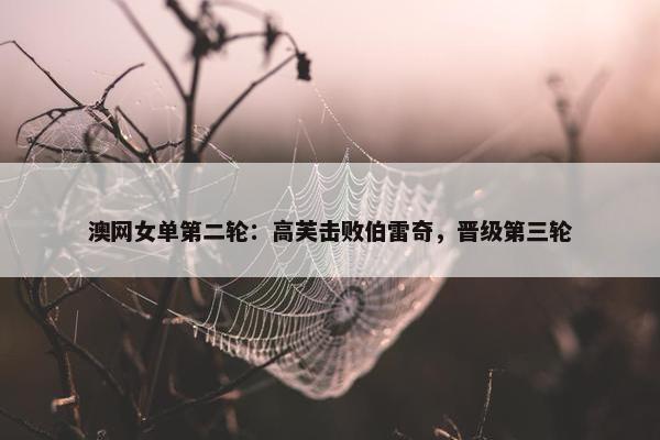 澳网女单第二轮：高芙击败伯雷奇，晋级第三轮