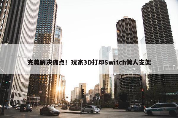 完美解决痛点！玩家3D打印Switch懒人支架