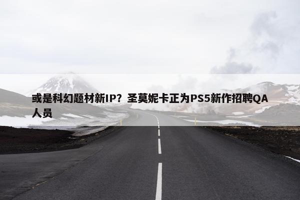 或是科幻题材新IP？圣莫妮卡正为PS5新作招聘QA人员