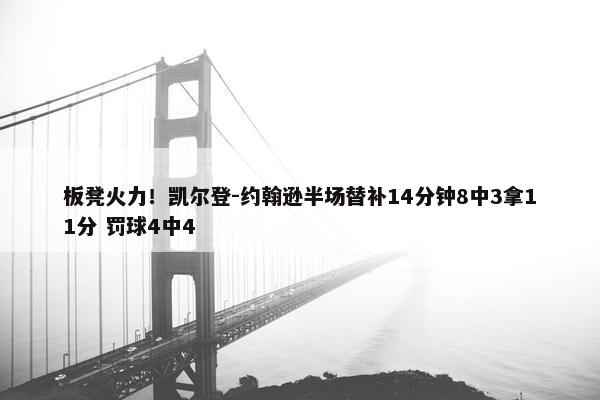 板凳火力！凯尔登-约翰逊半场替补14分钟8中3拿11分 罚球4中4