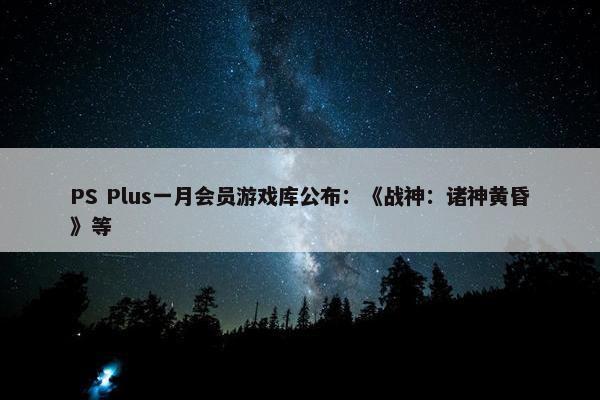 PS Plus一月会员游戏库公布：《战神：诸神黄昏》等