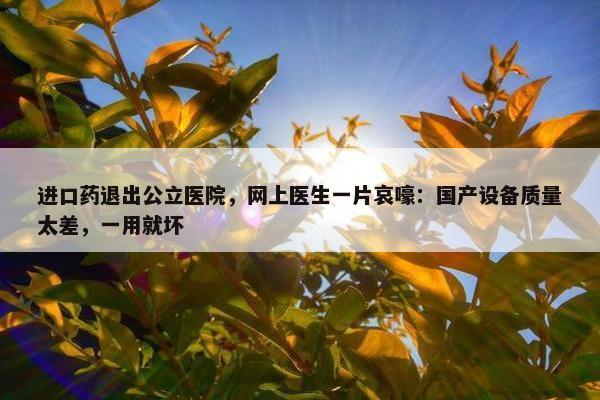 进口药退出公立医院，网上医生一片哀嚎：国产设备质量太差，一用就坏