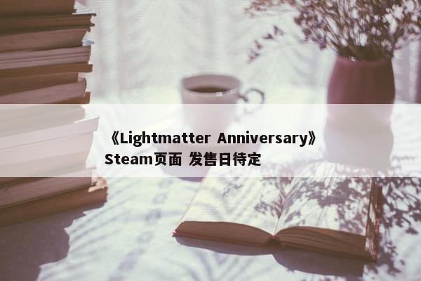 《Lightmatter Anniversary》Steam页面 发售日待定