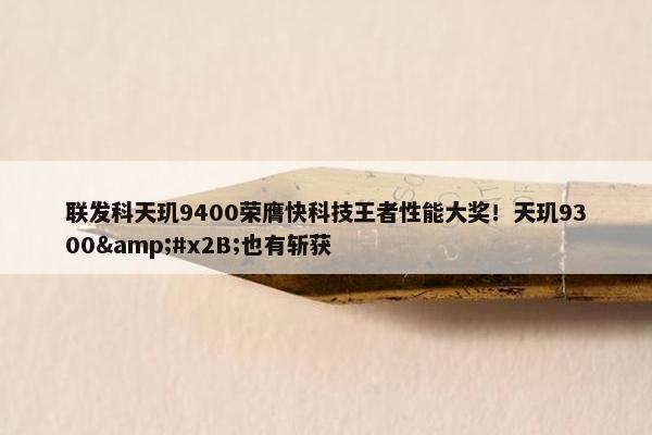 联发科天玑9400荣膺快科技王者性能大奖！天玑9300&#x2B;也有斩获