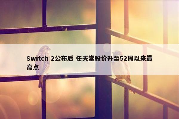 Switch 2公布后 任天堂股价升至52周以来最高点