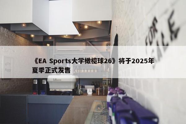 《EA Sports大学橄榄球26》将于2025年夏季正式发售