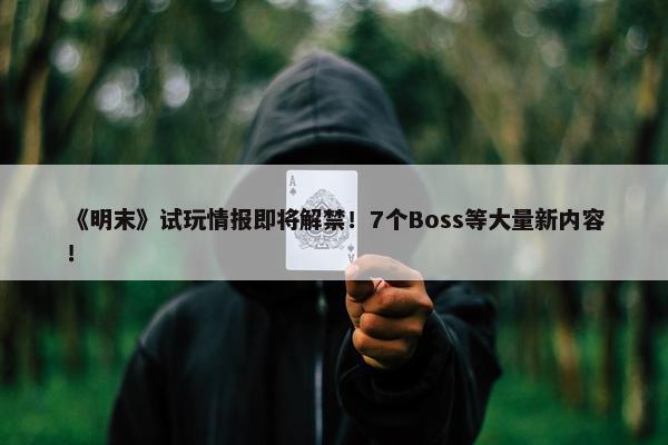 《明末》试玩情报即将解禁！7个Boss等大量新内容！