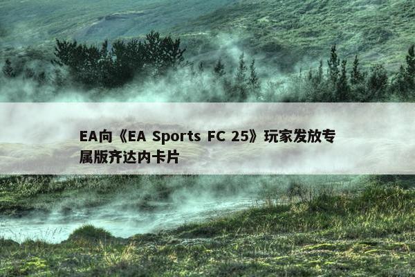 EA向《EA Sports FC 25》玩家发放专属版齐达内卡片