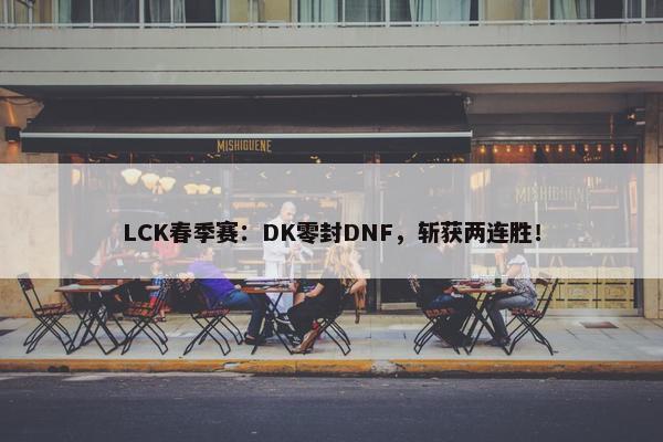 LCK春季赛：DK零封DNF，斩获两连胜！