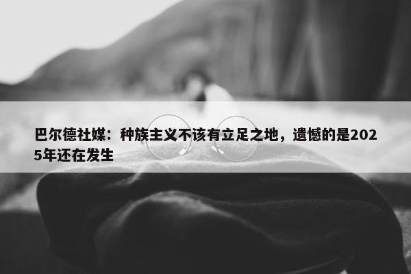 巴尔德社媒：种族主义不该有立足之地，遗憾的是2025年还在发生