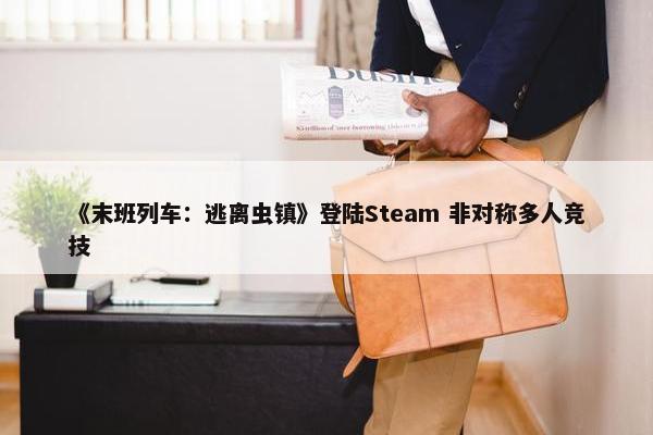 《末班列车：逃离虫镇》登陆Steam 非对称多人竞技