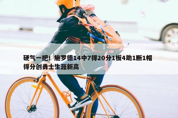 硬气一把！施罗德14中7得20分1板4助1断1帽 得分创勇士生涯新高