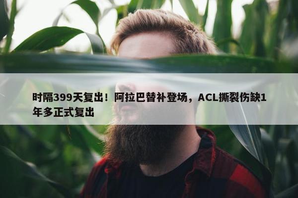 时隔399天复出！阿拉巴替补登场，ACL撕裂伤缺1年多正式复出