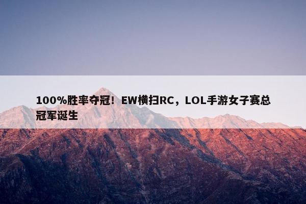 100%胜率夺冠！EW横扫RC，LOL手游女子赛总冠军诞生