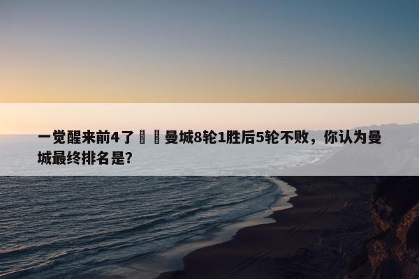 一觉醒来前4了❗️曼城8轮1胜后5轮不败，你认为曼城最终排名是？