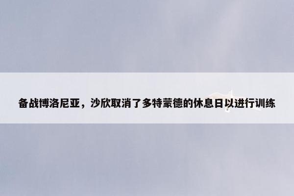 备战博洛尼亚，沙欣取消了多特蒙德的休息日以进行训练