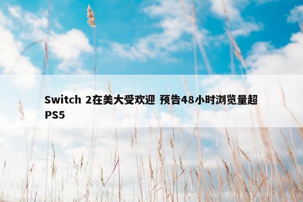 Switch 2在美大受欢迎 预告48小时浏览量超PS5