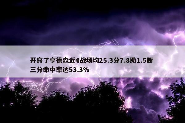 开窍了亨德森近4战场均25.3分7.8助1.5断 三分命中率达53.3%