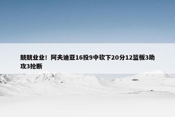 兢兢业业！阿夫迪亚16投9中砍下20分12篮板3助攻3抢断