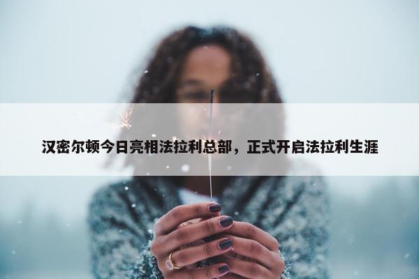 汉密尔顿今日亮相法拉利总部，正式开启法拉利生涯