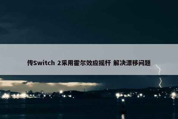 传Switch 2采用霍尔效应摇杆 解决漂移问题