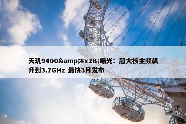 天玑9400&#x2B;曝光：超大核主频飙升到3.7GHz 最快3月发布